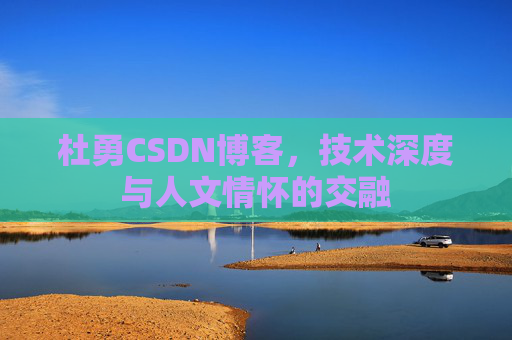 杜勇CSDN博客，技术深度与人文情怀的交融
