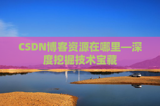 CSDN博客资源在哪里—深度挖掘技术宝藏