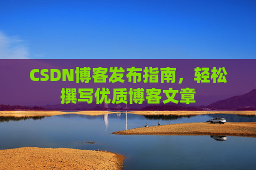 CSDN博客发布指南，轻松撰写优质博客文章