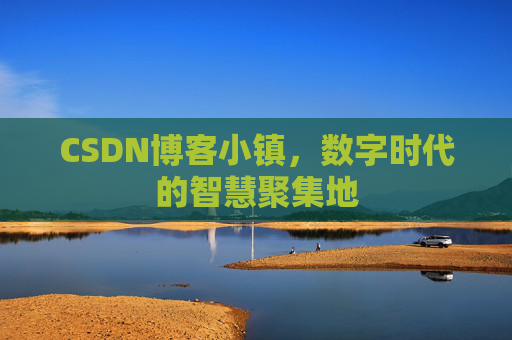CSDN博客小镇，数字时代的智慧聚集地